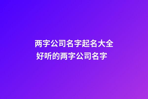 两字公司名字起名大全 好听的两字公司名字-第1张-公司起名-玄机派